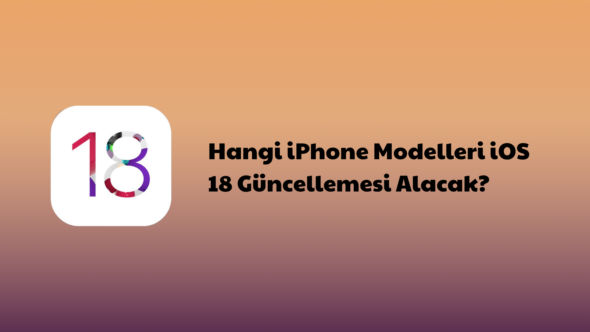 Hangi iPhone Modelleri iOS 18 Güncellemesi Alacak?